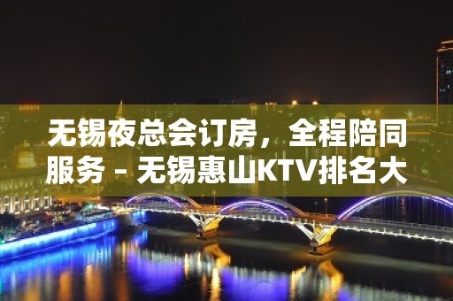 无锡夜总会订房，全程陪同服务 – 无锡惠山KTV排名大全