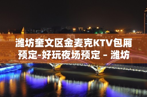 潍坊奎文区金麦克KTV包厢预定-好玩夜场预定 – 潍坊奎文KTV排名大全