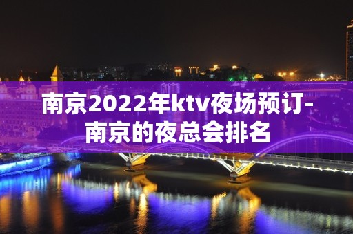 南京2022年ktv夜场预订-南京的夜总会排名