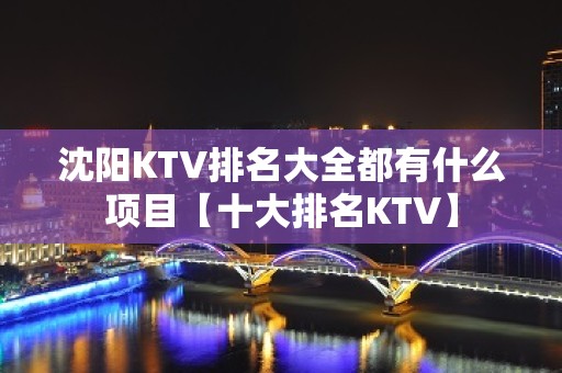 沈阳KTV排名大全都有什么项目【十大排名KTV】