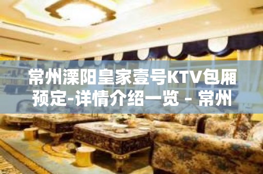 常州溧阳皇家壹号KTV包厢预定-详情介绍一览 – 常州溧阳KTV排名大全