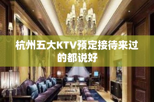 杭州五大KTV预定接待来过的都说好