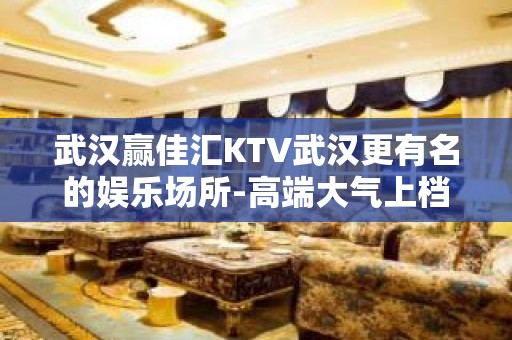 武汉赢佳汇KTV武汉更有名的娱乐场所-高端大气上档次