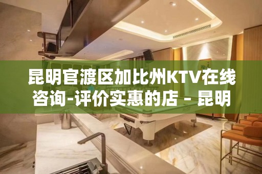 昆明官渡区加比州KTV在线咨询-评价实惠的店 – 昆明官渡KTV排名大全