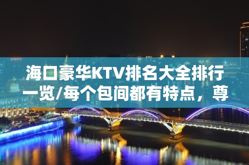 海口豪华KTV排名大全排行一览/每个包间都有特点，尊贵华丽