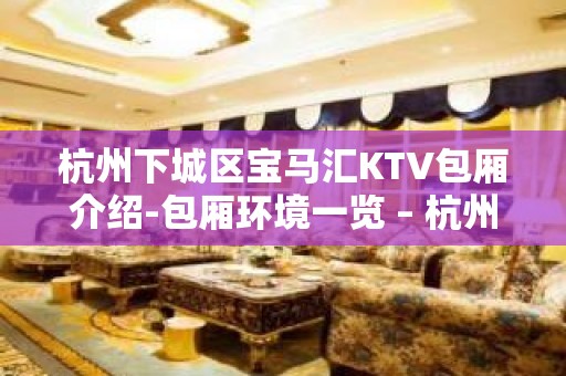 杭州下城区宝马汇KTV包厢介绍-包厢环境一览 – 杭州下城KTV排名大全