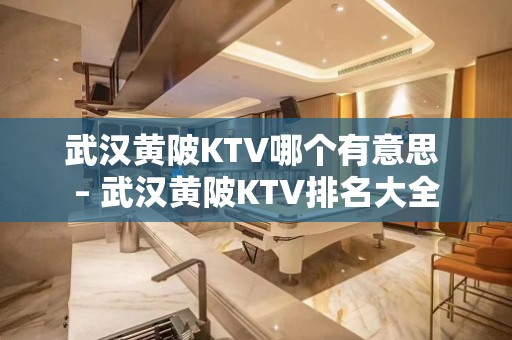 武汉黄陂KTV哪个有意思 – 武汉黄陂KTV排名大全