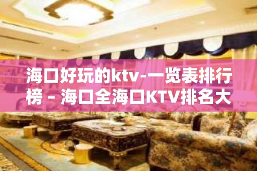 海口好玩的ktv-一览表排行榜 – 海口全海口KTV排名大全