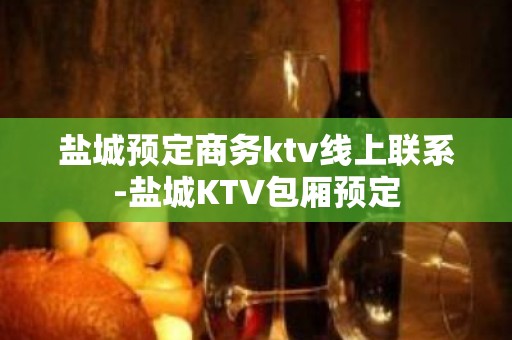 盐城预定商务ktv线上联系-盐城KTV包厢预定