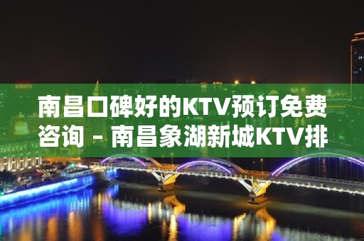 南昌口碑好的KTV预订免费咨询 – 南昌象湖新城KTV排名大全