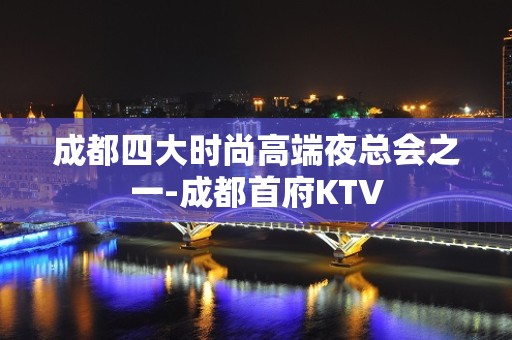 成都四大时尚高端夜总会之一-成都首府KTV