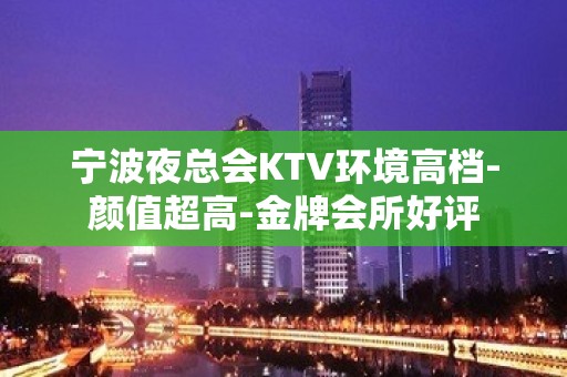 宁波夜总会KTV环境高档-颜值超高-金牌会所好评