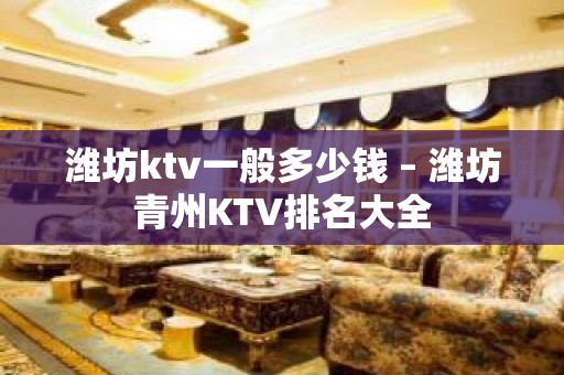 潍坊ktv一般多少钱 – 潍坊青州KTV排名大全