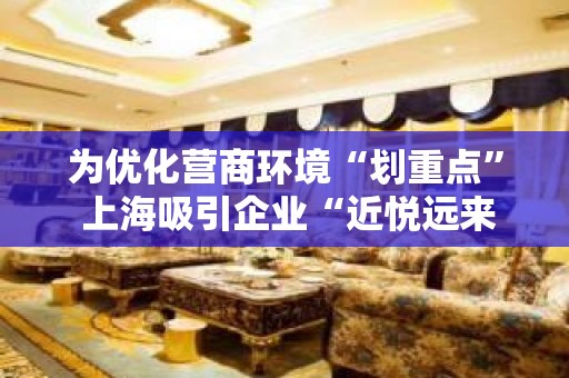 为优化营商环境“划重点” 上海吸引企业“近悦远来”