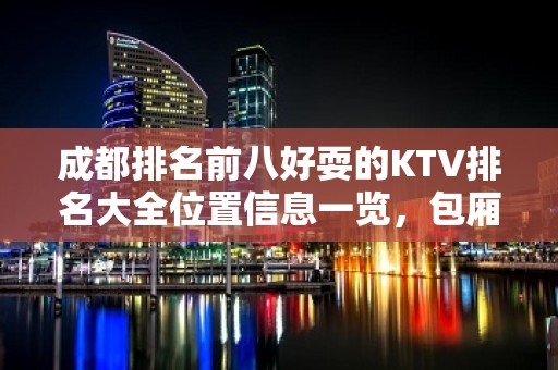 成都排名前八好耍的KTV排名大全位置信息一览，包厢消费详情 – 成都崇州KTV排名大全