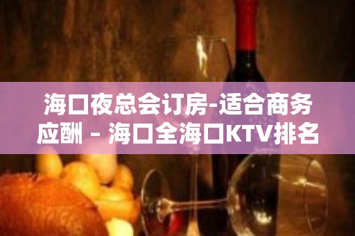 海口夜总会订房-适合商务应酬 – 海口全海口KTV排名大全