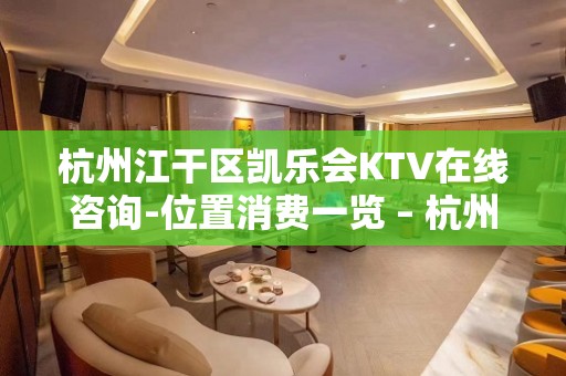 杭州江干区凯乐会KTV在线咨询-位置消费一览 – 杭州江干KTV排名大全