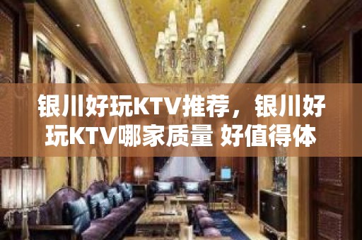 银川好玩KTV推荐，银川好玩KTV哪家质量 好值得体验