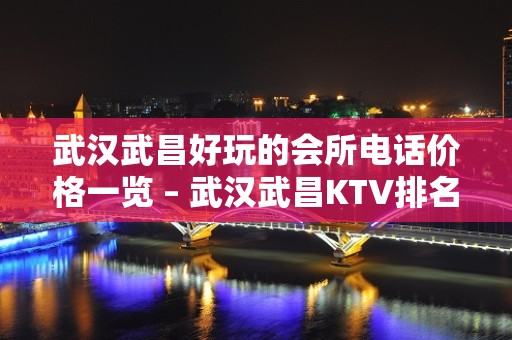 武汉武昌好玩的会所电话价格一览 – 武汉武昌KTV排名大全