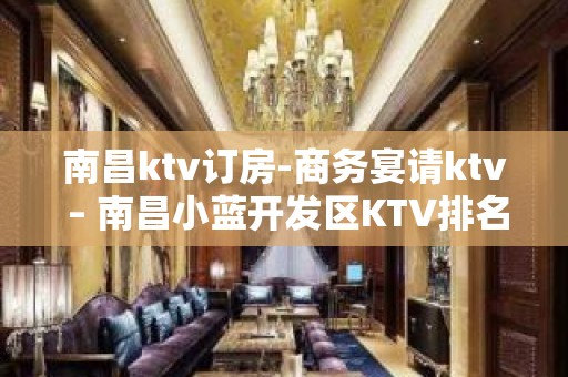 南昌ktv订房-商务宴请ktv – 南昌小蓝开发区KTV排名大全