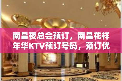 南昌夜总会预订，南昌花样年华KTV预订号码，预订优 – 南昌青山湖KTV排名大全