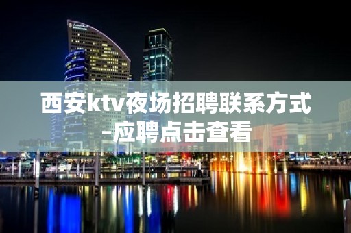 西安ktv夜场招聘联系方式–应聘点击查看