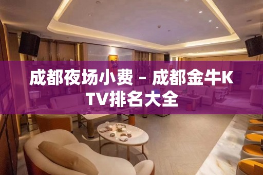 成都夜场小费 – 成都金牛KTV排名大全