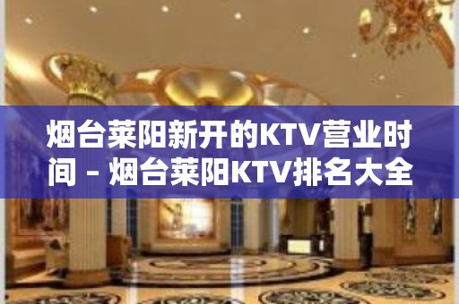 烟台莱阳新开的KTV营业时间 – 烟台莱阳KTV排名大全