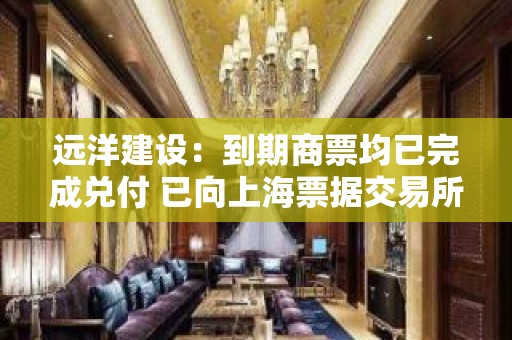 远洋建设：到期商票均已完成兑付 已向上海票据交易所提交情况说明函