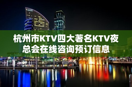 杭州市KTV四大著名KTV夜总会在线咨询预订信息