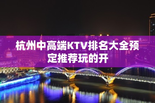 杭州中高端KTV排名大全预定推荐玩的开