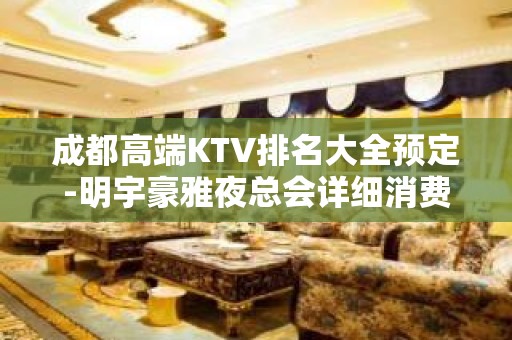 成都高端KTV排名大全预定-明宇豪雅夜总会详细消费情况