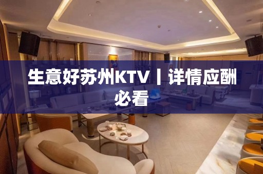 生意好苏州KTV丨详情应酬必看