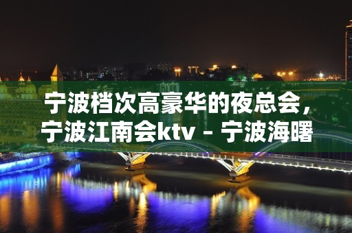 宁波档次高豪华的夜总会，宁波江南会ktv – 宁波海曙KTV排名大全