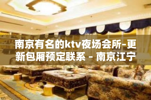 南京有名的ktv夜场会所–更新包厢预定联系 – 南京江宁KTV排名大全