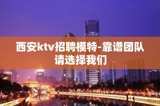 西安ktv招聘模特-靠谱团队请选择我们