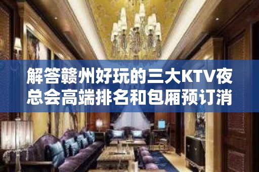 解答赣州好玩的三大KTV夜总会高端排名和包厢预订消费