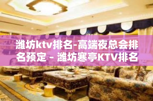 潍坊ktv排名-高端夜总会排名预定 – 潍坊寒亭KTV排名大全