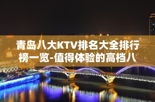 青岛八大KTV排名大全排行榜一览-值得体验的高档八大夜总会