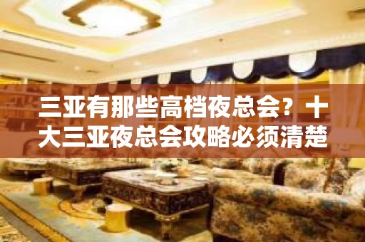 三亚有那些高档夜总会？十大三亚夜总会攻略必须清楚