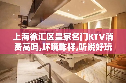 上海徐汇区皇家名门KTV消费高吗,环境咋样,听说好玩？