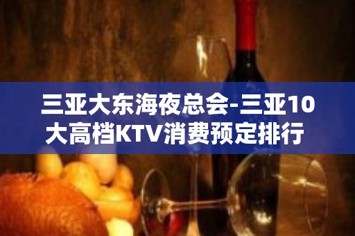 三亚大东海夜总会-三亚10大高档KTV消费预定排行 – 三亚天涯KTV排名大全