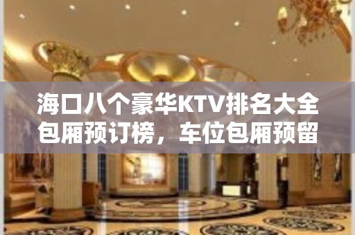 海口八个豪华KTV排名大全包厢预订榜，车位包厢预留 – 海口全海口KTV排名大全