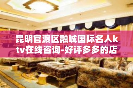 昆明官渡区融城国际名人ktv在线咨询-好评多多的店 – 昆明官渡KTV排名大全