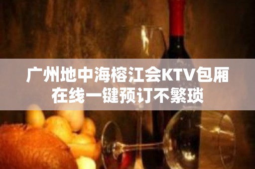 广州地中海榕江会KTV包厢在线一键预订不繁琐