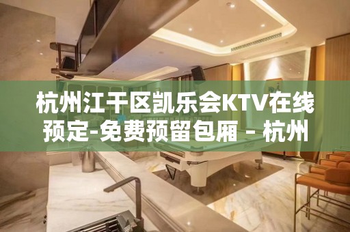 杭州江干区凯乐会KTV在线预定-免费预留包厢 – 杭州江干KTV排名大全