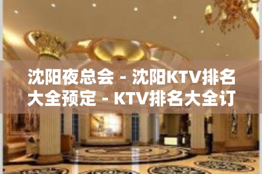 沈阳夜总会－沈阳KTV排名大全预定－KTV排名大全订房