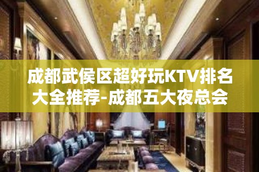 成都武侯区超好玩KTV排名大全推荐-成都五大夜总会