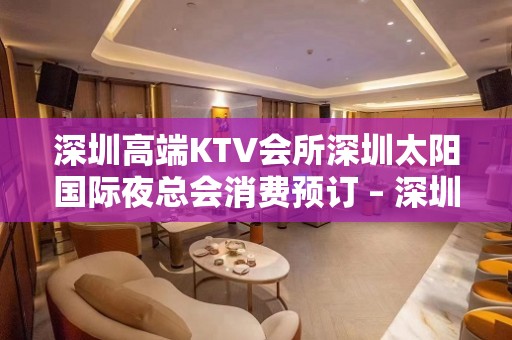 深圳高端KTV会所深圳太阳国际夜总会消费预订 – 深圳宝安KTV排名大全