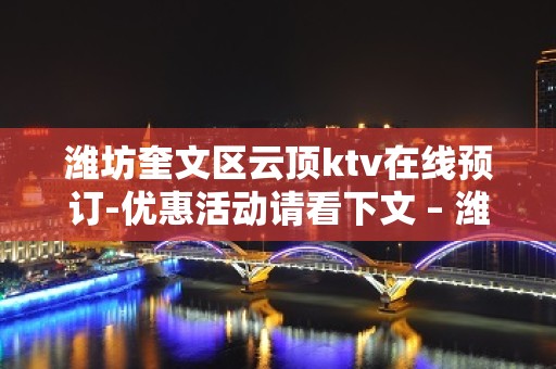 潍坊奎文区云顶ktv在线预订-优惠活动请看下文 – 潍坊奎文KTV排名大全